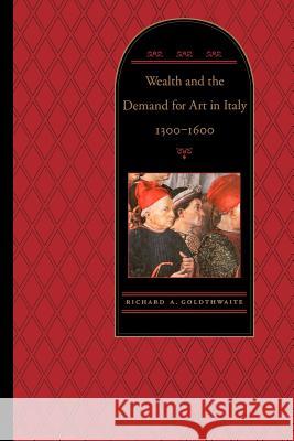 Wealth and the Demand for Art in Italy, 1300-1600 Richard A. Goldthwaite 9780801852350 Johns Hopkins University Press