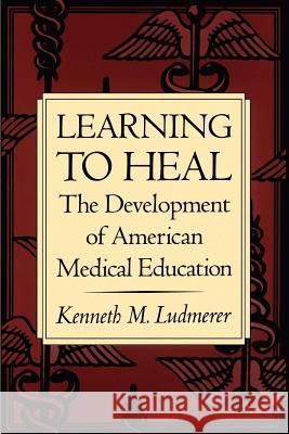 Learning to Heal: The Development of American Medical Education Ludmerer, Kenneth M. 9780801852589 Johns Hopkins University Press