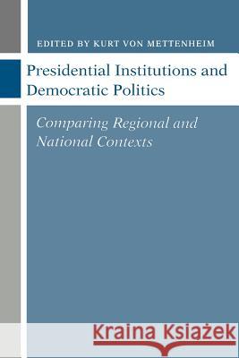 Presidential Institutions and Democratic Politics: Comparing Regional and National Contexts Von Mettenheim, Kurt 9780801853142 Johns Hopkins University Press