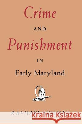 Crime and Punishment in Early Maryland Raphael Semmes 9780801854248 Johns Hopkins University Press