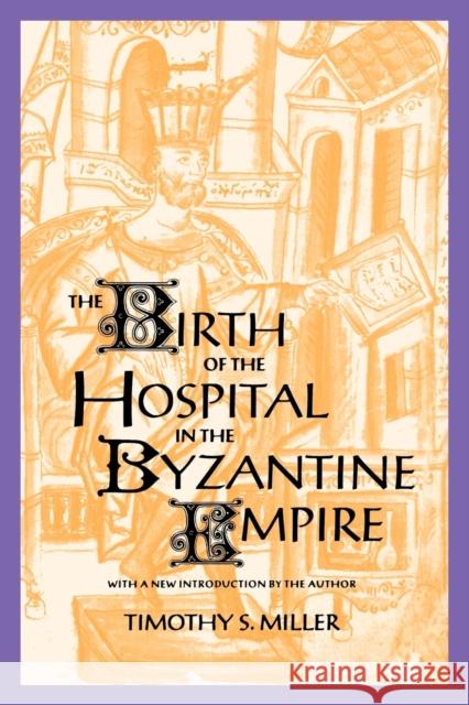 The Birth of the Hospital in the Byzantine Empire Timothy S. Miller 9780801856570 Johns Hopkins University Press