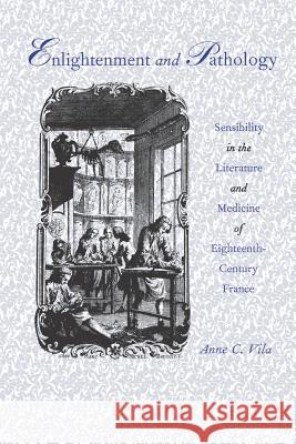 Enlightenment and Pathology: Sensibility in the Literature and Medicine of Eighteenth-Century France Vila, Anne C. 9780801858093 Johns Hopkins University Press