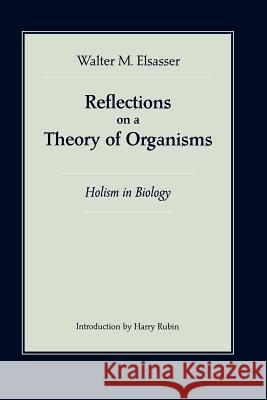Reflections on a Theory of Organisms: Holism in Biology Elsasser, Walter M. 9780801859700 Johns Hopkins University Press