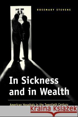 In Sickness and in Wealth: American Hospitals in the Twentieth Century Stevens, Rosemary 9780801860492