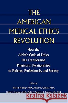 The American Medical Ethics Revolution: How the Ama's Code of Ethics Has Transformed Physicians' Relationships to Patients, Professionals, and Society Baker, Robert B. 9780801861703 Johns Hopkins University Press