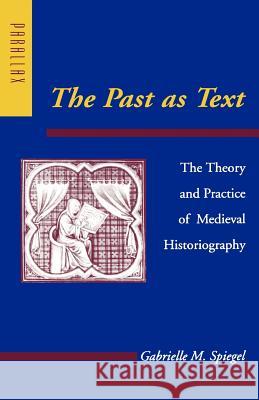 The Past as Text: The Theory and Practice of Medieval Historiography Spiegel, Gabrielle M. 9780801862595 Johns Hopkins University Press