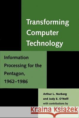 Transforming Computer Technology : Information Processing for the Pentagon, 1962-1986 Arthur L. Norberg Judy E. O'Neill Kerry J. Freedman 9780801863691 