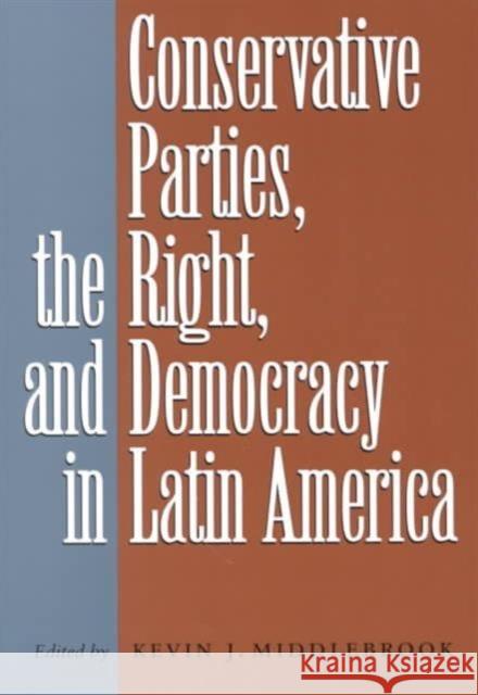 Conservative Parties, the Right, and Democracy in Latin America Kevin J. Middlebrook 9780801863868 Johns Hopkins University Press