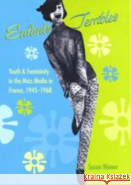 Enfants Terribles: Youth and Femininity in the Mass Media in France, 1945-1968 Susan Weiner 9780801865398