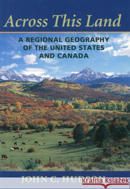 Across This Land : A Regional Geography of the United States and Canada John C. Hudson 9780801865671 Johns Hopkins University Press