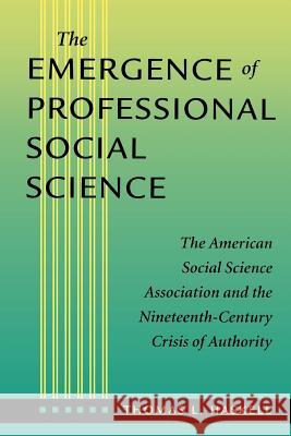 The Emergence of Professional Social Science: The American Social Science Association and the Nineteenth-Century Crisis of Authority Haskell, Thomas L. 9780801865732