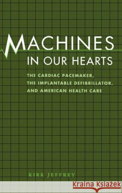 Machines in Our Hearts: The Cardiac Pacemaker, the Implantable Defibrillator, and American Health Care Kirk Jeffrey 9780801865794 Johns Hopkins University Press