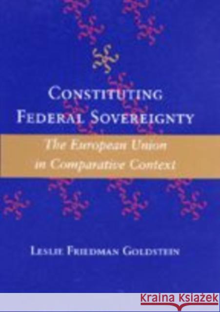 Constituting Federal Sovereignty: The European Union in Comparative Context Leslie Friedman Goldstein 9780801866630