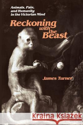 Reckoning with the Beast: Animals, Pain, and Humanity in the Victorian Mind Turner, James C. 9780801866777 Johns Hopkins University Press