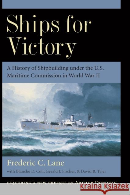 Ships for Victory: A History of Shipbuilding Under the U.S. Maritime Commission in World War II Frederic Chapin Lane Arthur Donovan 9780801867521