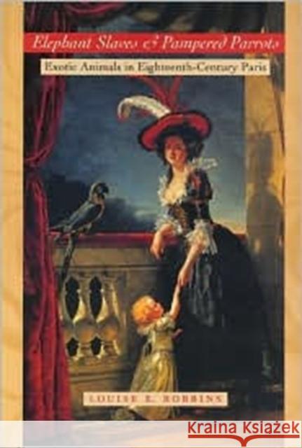 Elephant Slaves and Pampered Parrots: Exotic Animals in Eighteenth-Century Paris Robbins, Louise E. 9780801867538