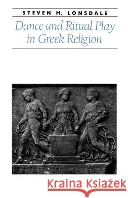 Dance and Ritual Play in Greek Religion Steven H. Lonsdale 9780801867590 Johns Hopkins University Press