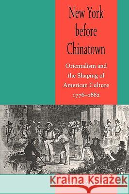 New York Before Chinatown: Orientalism and the Shaping of American Culture, 1776-1882 Tchen, John Kuo Wei 9780801867941 Johns Hopkins University Press