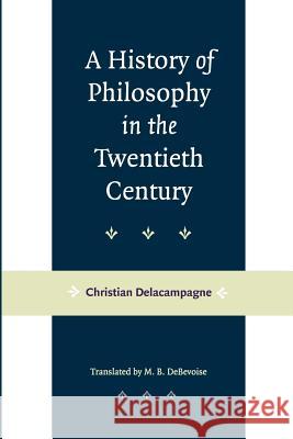A History of Philosophy in the Twentieth Century Christian Delacampagne M. B. DeBevoise 9780801868146 Johns Hopkins University Press
