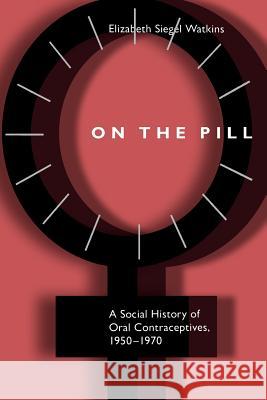 On the Pill: A Social History of Oral Contraceptives, 1950-1970 Watkins, Elizabeth Siegel 9780801868214 Johns Hopkins University Press