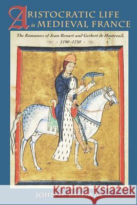 Aristocratic Life in Medieval France: The Romances of Jean Renart and Gerbert de Montreuil, 1190-1230 Baldwin, John W. 9780801869129 Johns Hopkins University Press