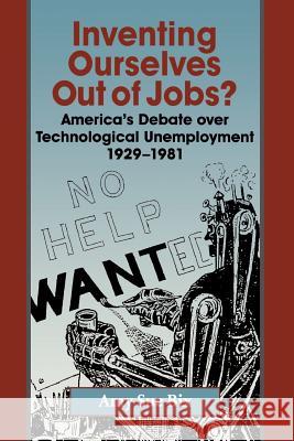 Inventing Ourselves Out of Jobs?: America's Debate Over Technological Unemployment 1929-1981 Bix, Amy Sue 9780801869136 Johns Hopkins University Press