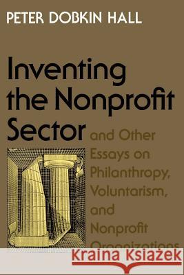 Inventing the Nonprofit Sector: And Other Essays on Philanthropy, Voluntarism, and Nonprofit Organizations Hall, Peter Dobkin 9780801869792 Johns Hopkins University Press