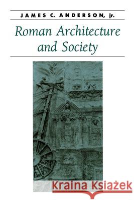 Roman Architecture and Society James C., Jr. Anderson 9780801869815 Johns Hopkins University Press