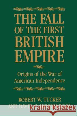 The Fall of the First British Empire: Origins of the Wars of American Independence Tucker, Robert W. 9780801870002 Johns Hopkins University Press