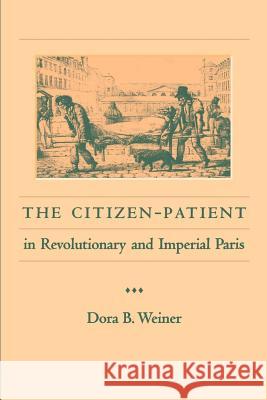 The Citizen-Patient in Revolutionary and Imperial Paris Dora B. Weiner Dorab Weiner 9780801870026 Johns Hopkins University Press