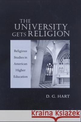 The University Gets Religion: Religious Studies in American Higher Education Hart, D. G. 9780801871009 Johns Hopkins University Press
