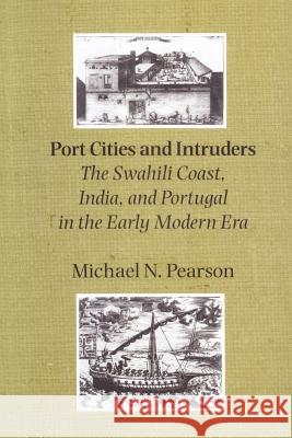 Port Cities and Intruders: The Swahili Coast, India, and Portugal in the Early Modern Era Pearson, Michael N. 9780801872426 Johns Hopkins University Press