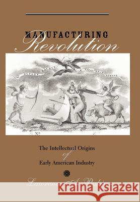 Manufacturing Revolution: The Intellectual Origins of Early American Industry Peskin, Lawrence A. 9780801873249