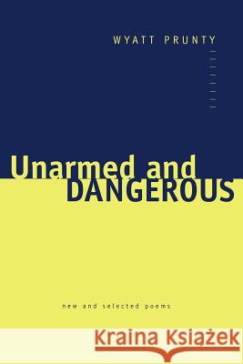 Unarmed and Dangerous: New and Selected Poems Prunty, Wyatt 9780801873768 Johns Hopkins University Press