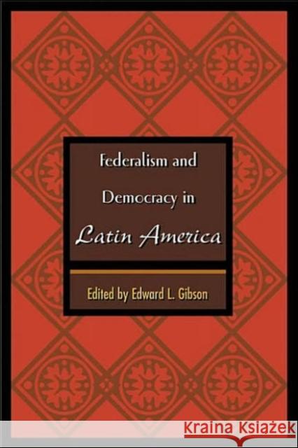 Federalism and Democracy in Latin America Edward L. Gibson 9780801874246 Johns Hopkins University Press