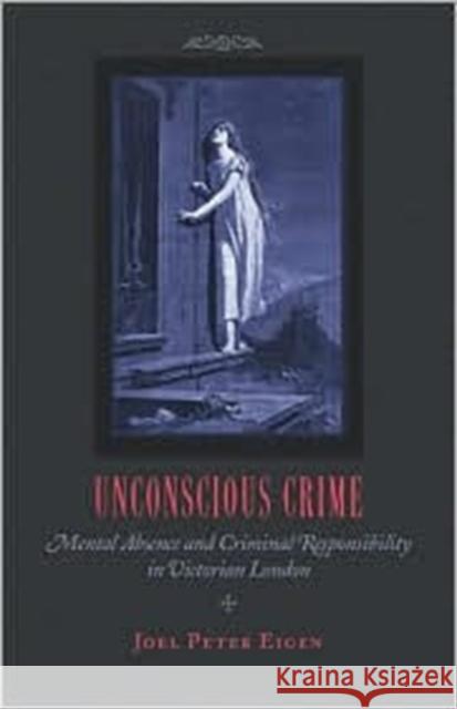 Unconscious Crime: Mental Absence and Criminal Responsibility in Victorian London Eigen, Joel Peter 9780801874284 Johns Hopkins University Press