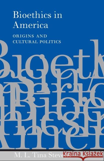 Bioethics in America: Origins and Cultural Politics Stevens, M. L. Tina 9780801874482 Johns Hopkins University Press