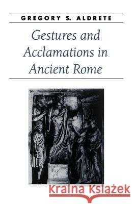 Gestures and Acclamations in Ancient Rome Gregory S. Aldrete 9780801877315 Johns Hopkins University Press