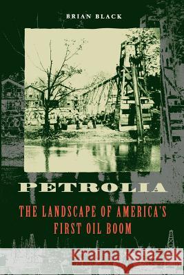 Petrolia: The Landscape of America's First Oil Boom Black, Brian 9780801877322 Johns Hopkins University Press