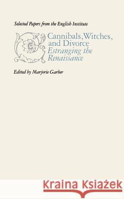 Cannibals, Witches, and Divorce: Estranging the Renaissance Garber, Marjorie 9780801877384