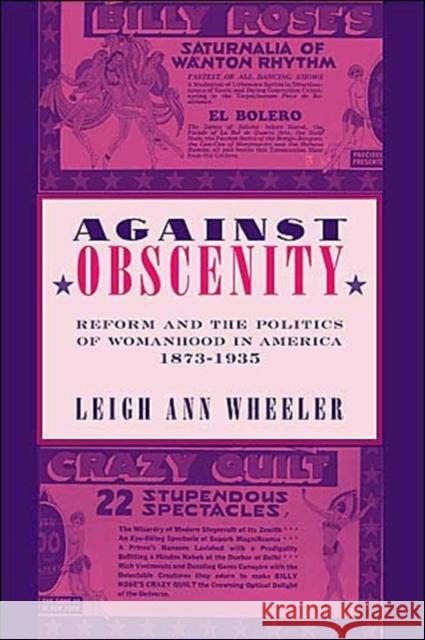 Against Obscenity: Reform and the Politics of Womanhood in America, 1873-1935 Wheeler, Leigh Ann 9780801878022 Johns Hopkins University Press