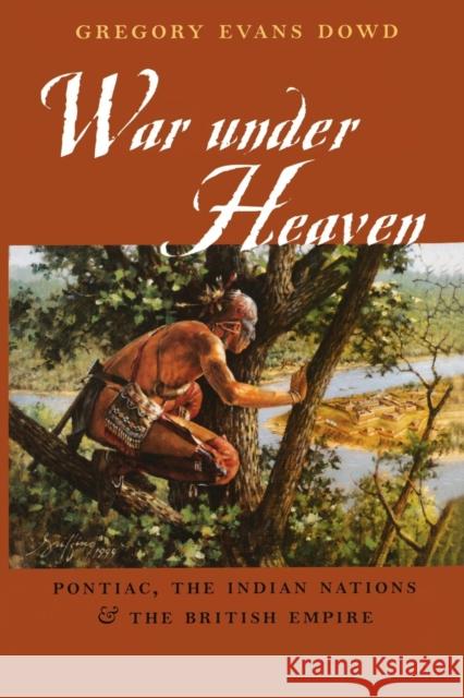 War Under Heaven: Pontiac, the Indian Nations, & the British Empire Dowd, Gregory Evans 9780801878923 Johns Hopkins University Press