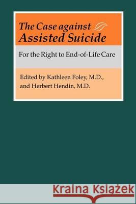 The Case Against Assisted Suicide: For the Right to End-Of-Life Care Foley, Kathleen M. 9780801879012 Johns Hopkins University Press