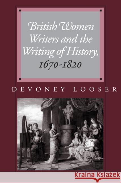 British Women Writers and the Writing of History, 1670-1820 Devoney Looser 9780801879050