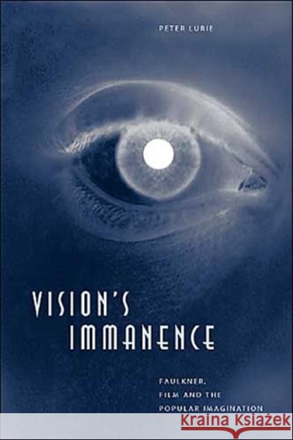 Vision's Immanence: Faulkner, Film, and the Popular Imagination Peter Lurie 9780801879296 Johns Hopkins University Press