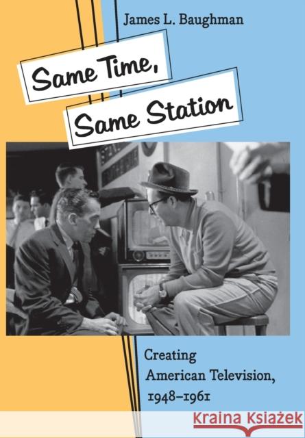 Same Time, Same Station: Creating American Television, 1948-1961 Baughman, James L. 9780801879333