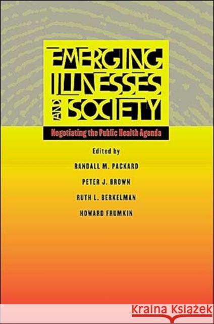 Emerging Illnesses and Society: Negotiating the Public Health Agenda Packard, Randall M. 9780801879425