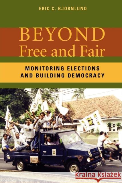 Beyond Free and Fair: Monitoring Elections and Building Democracy Bjornlund, Eric C. 9780801880506 Johns Hopkins University Press