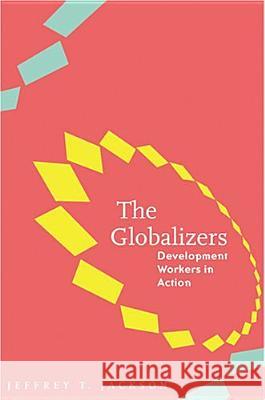 The Globalizers: Development Workers in Action Jeffrey T. Jackson 9780801881237