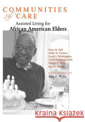Communities of Care: Assisted Living for African American Elders Ball, Mary M. 9780801881947 Johns Hopkins University Press